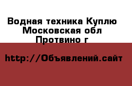 Водная техника Куплю. Московская обл.,Протвино г.